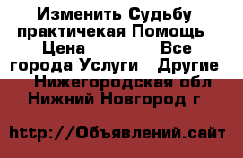Изменить Судьбу, практичекая Помощь › Цена ­ 15 000 - Все города Услуги » Другие   . Нижегородская обл.,Нижний Новгород г.